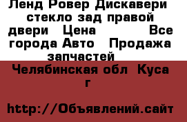 Ленд Ровер Дискавери3 стекло зад.правой двери › Цена ­ 1 500 - Все города Авто » Продажа запчастей   . Челябинская обл.,Куса г.